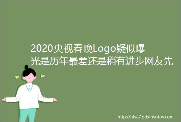 2020央视春晚Logo疑似曝光是历年最差还是稍有进步网友先把节目整好看点儿吧